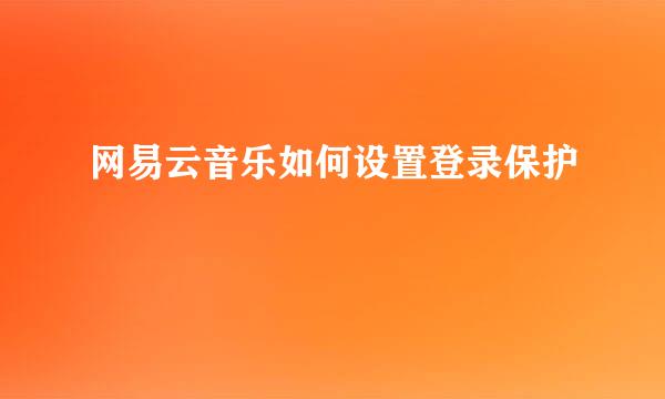 网易云音乐如何设置登录保护