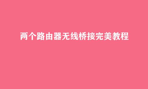 两个路由器无线桥接完美教程