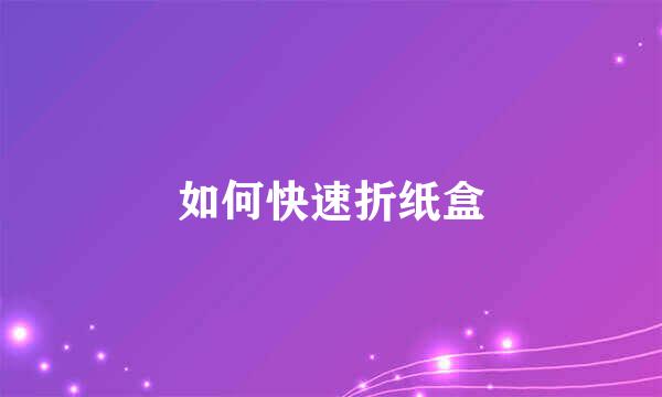 如何快速折纸盒