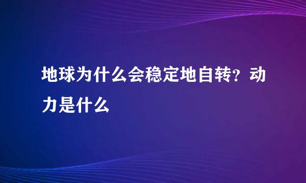 地球为什么会稳定地自转?动力是什么