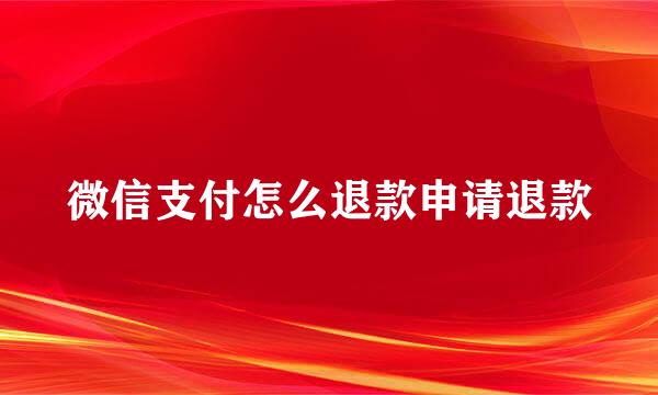 微信支付怎么退款申请退款