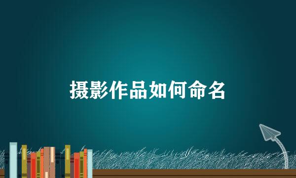 摄影作品如何命名