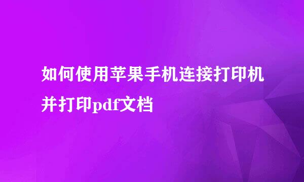 如何使用苹果手机连接打印机并打印pdf文档