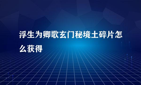浮生为卿歌玄门秘境土碎片怎么获得