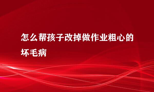 怎么帮孩子改掉做作业粗心的坏毛病