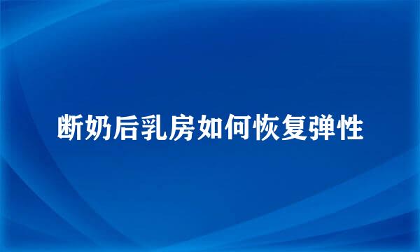 断奶后乳房如何恢复弹性