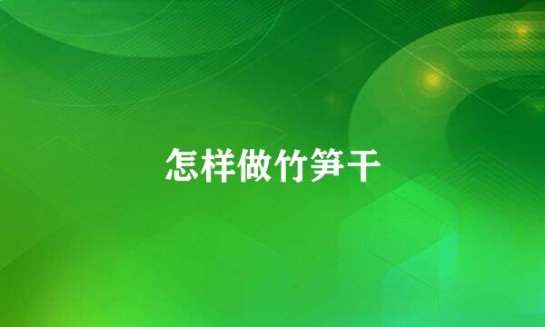 怎样做竹笋干