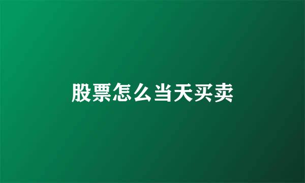 股票怎么当天买卖