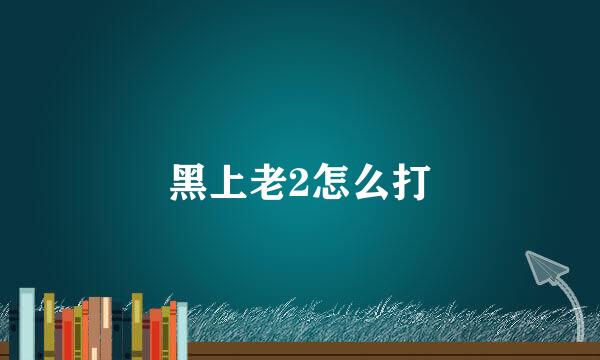 黑上老2怎么打