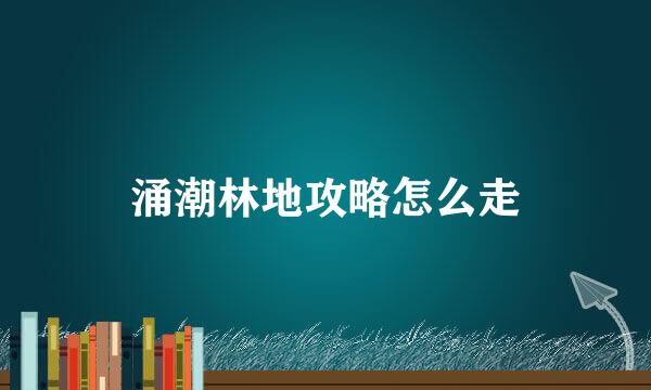 涌潮林地攻略怎么走