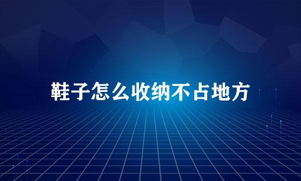 鞋子怎么收纳不占地方
