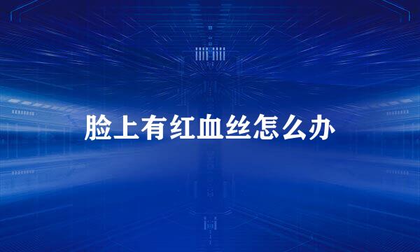 脸上有红血丝怎么办