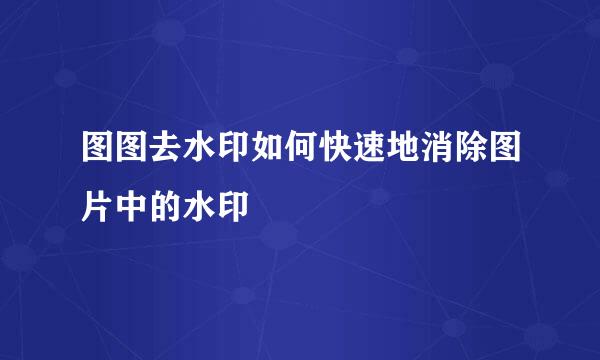 图图去水印如何快速地消除图片中的水印