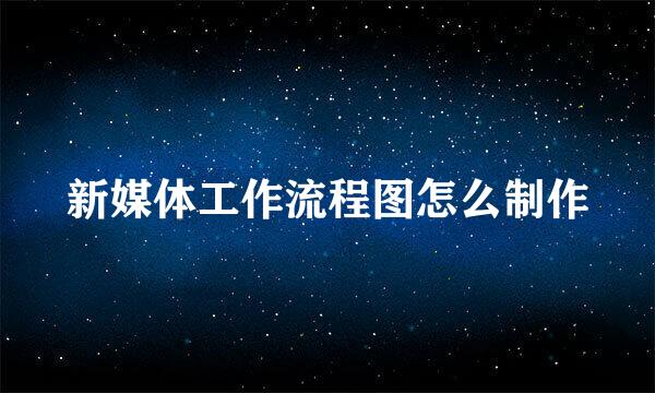 新媒体工作流程图怎么制作