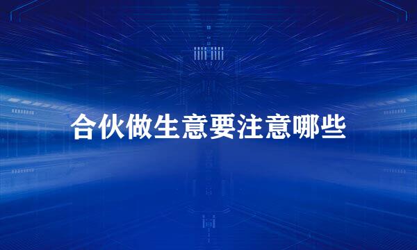 合伙做生意要注意哪些