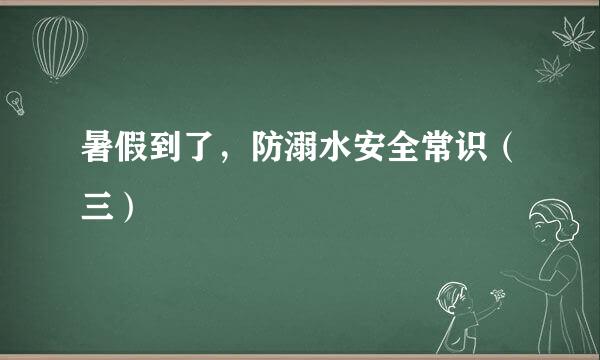暑假到了,防溺水安全常识(三)