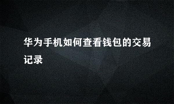 华为手机如何查看钱包的交易记录