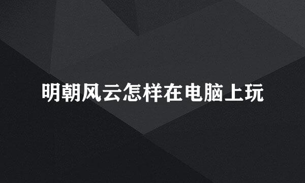 明朝风云怎样在电脑上玩