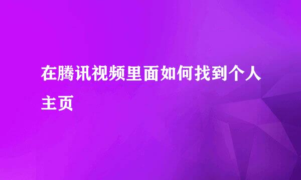 在腾讯视频里面如何找到个人主页