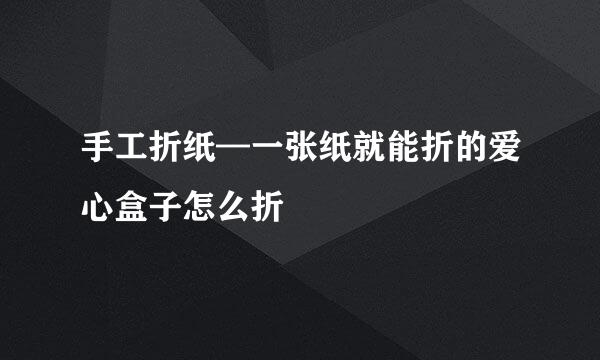 手工折纸—一张纸就能折的爱心盒子怎么折