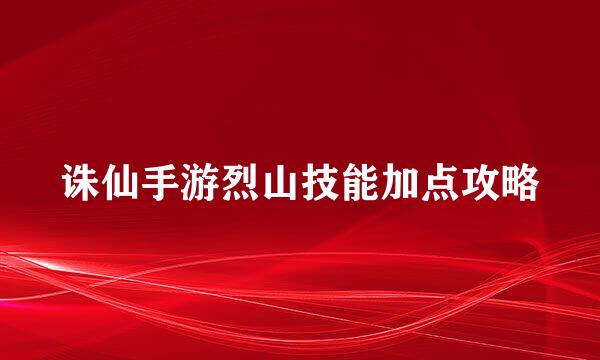 诛仙手游烈山技能加点攻略