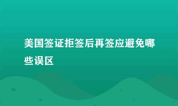 美国签证拒签后再签应避免哪些误区