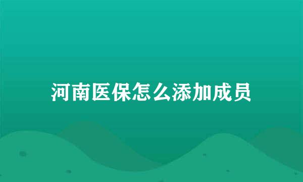 河南医保怎么添加成员