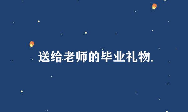 送给老师的毕业礼物
