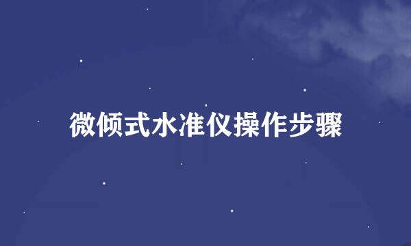 微倾式水准仪操作步骤