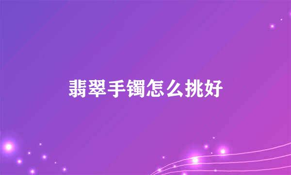 翡翠手镯怎么挑好