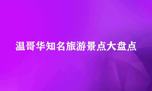 温哥华知名旅游景点大盘点