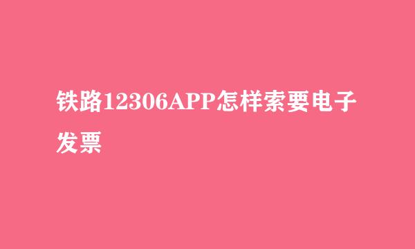 铁路12306APP怎样索要电子发票