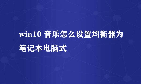 win10 音乐怎么设置均衡器为笔记本电脑式