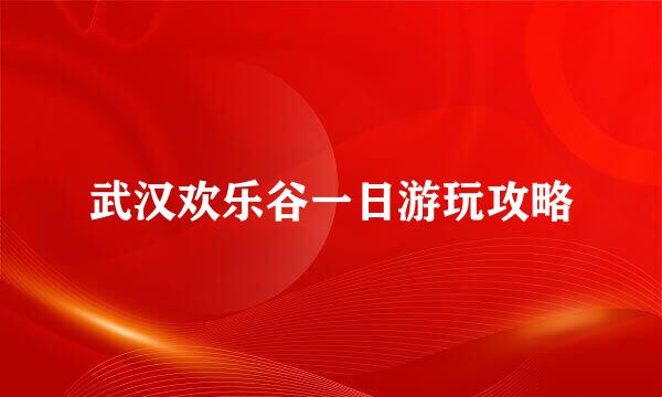 武汉欢乐谷一日游玩攻略