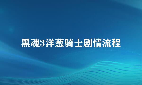 黑魂3洋葱骑士剧情流程