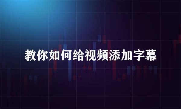 教你如何给视频添加字幕