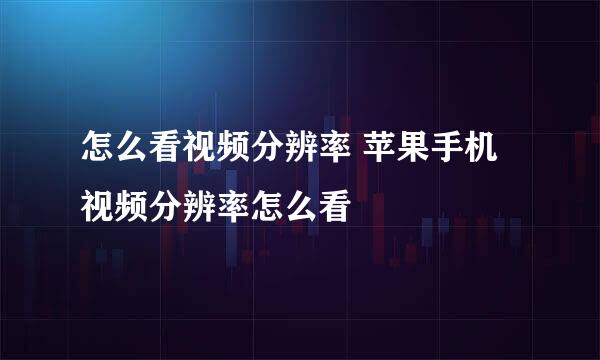 怎么看视频分辨率 苹果手机视频分辨率怎么看
