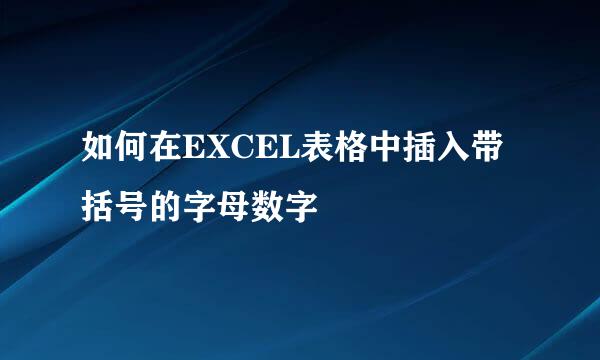 如何在EXCEL表格中插入带括号的字母数字