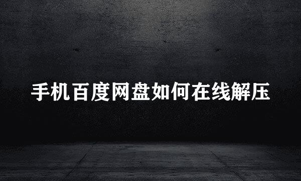手机百度网盘如何在线解压