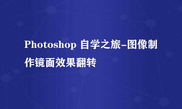 Photoshop 自学之旅-图像制作镜面效果翻转