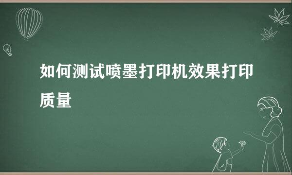 如何测试喷墨打印机效果打印质量