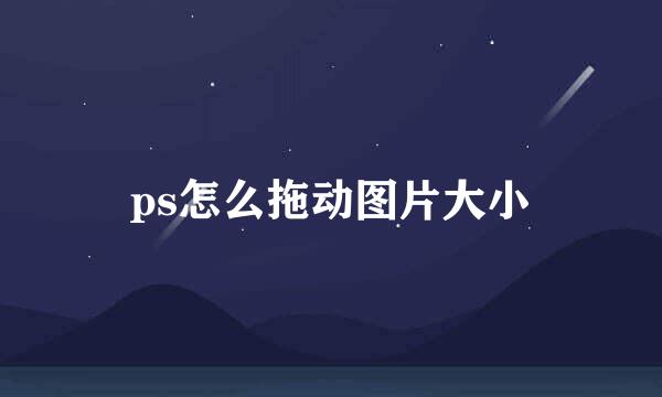 ps怎么拖动图片大小