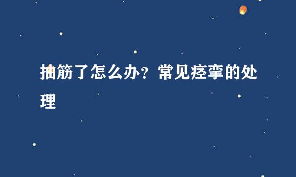 抽筋了怎么办?常见痉挛的处理