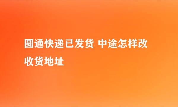 圆通快递已发货 中途怎样改收货地址