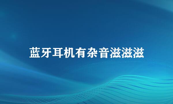 蓝牙耳机有杂音滋滋滋