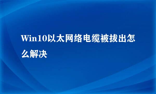 Win10以太网络电缆被拔出怎么解决