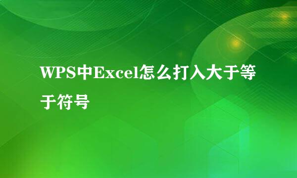 WPS中Excel怎么打入大于等于符号