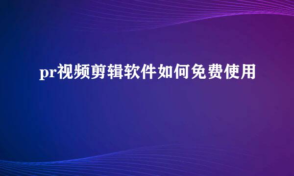 pr视频剪辑软件如何免费使用