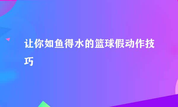 让你如鱼得水的篮球假动作技巧
