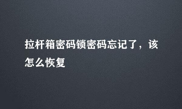 拉杆箱密码锁密码忘记了，该怎么恢复